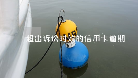 超出诉讼时效的信用卡逾期 超出诉讼时效的信用卡逾期