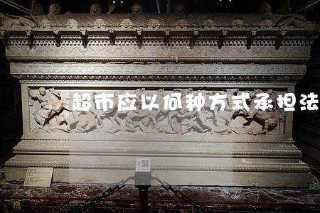 超市应以何种方式承担法律责任 超市应以何种方式承担法律责任