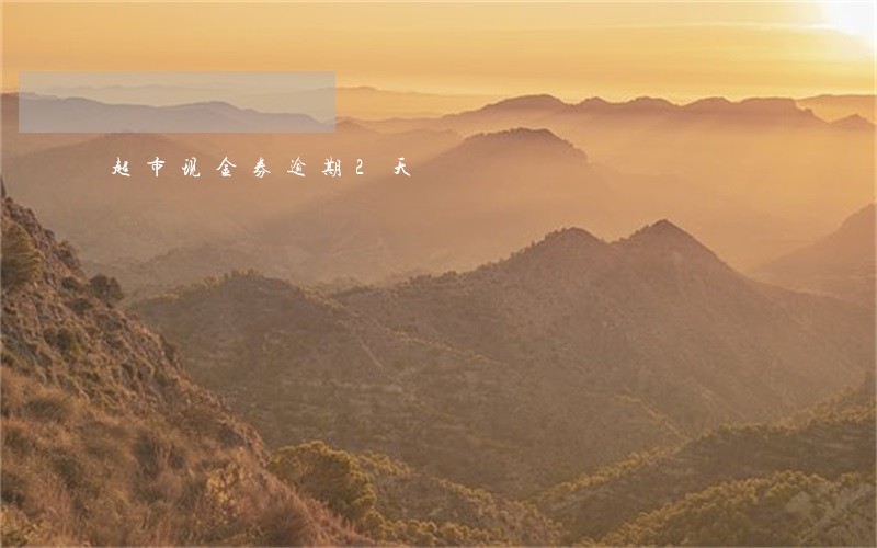 超市现金券逾期2天 超市现金券逾期2天