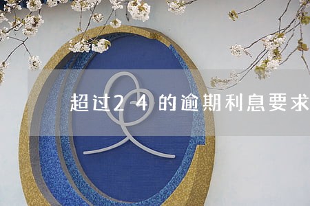 超过24的逾期利息要求返还 超过24的逾期利息要求返还