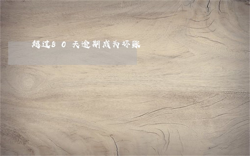 超过80天逾期成为坏账 超过80天逾期成为坏账