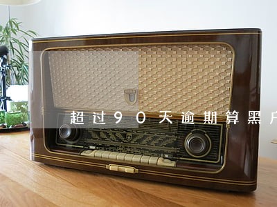 超过90天逾期算黑户吗 超过90天逾期算黑户吗