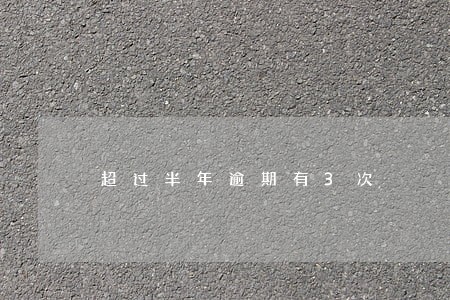 超过半年逾期有3次 超过半年逾期有3次