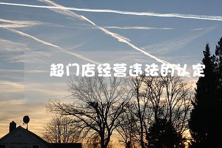 超门店经营违法的认定 超门店经营违法的认定