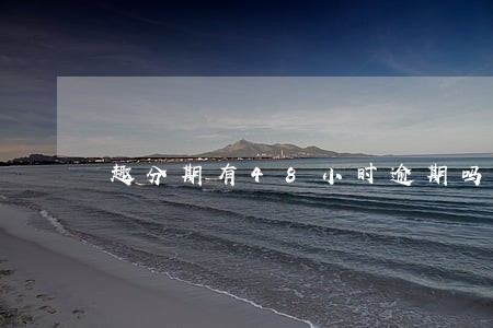 趣分期有48小时逾期吗 趣分期有48小时逾期吗