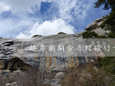 趣店逾期会冻结银行卡吗 趣店逾期会冻结银行卡吗