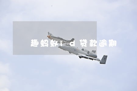 趣蚂蚁id贷款逾期 趣蚂蚁id贷款逾期