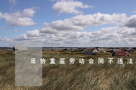 足协重签劳动合同不违法吗 足协重签劳动合同不违法吗