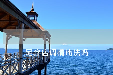 足疗店调情违法吗 足疗店调情违法吗