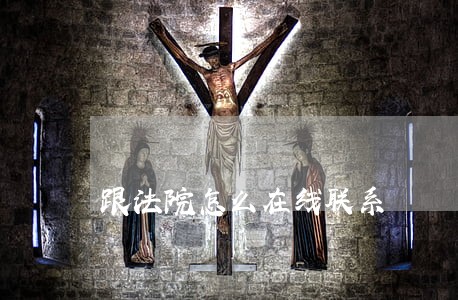 跟法院怎么在线联系 跟法院怎么在线联系