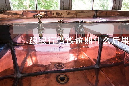 跟银行借钱逾期什么后果 跟银行借钱逾期什么后果