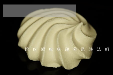 跨区域收快递分选违法吗