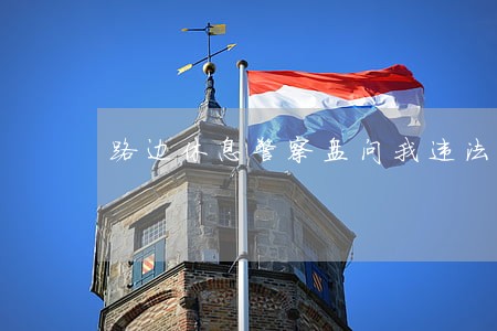 路边休息警察盘问我违法吗 路边休息警察盘问我违法吗