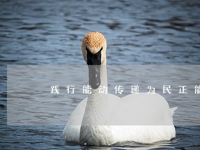 践行能动传递为民正能量 践行能动传递为民正能量