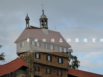身份证信息泄露被贷款逾期 身份证信息泄露被贷款逾期