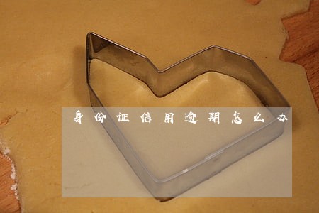 身份证信用逾期怎么办 身份证信用逾期怎么办