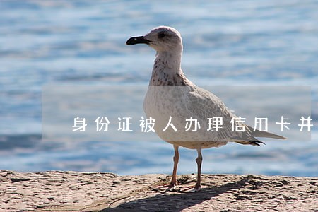 身份证被人办理信用卡并逾期 身份证被人办理信用卡并逾期