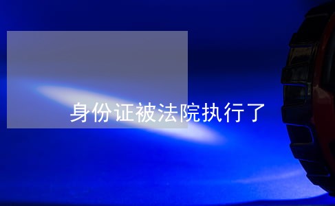 身份证被法院执行了 身份证被法院执行了