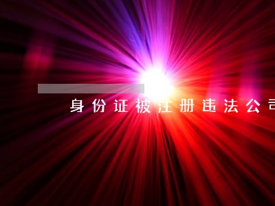 身份证被注册违法公司 身份证被注册违法公司