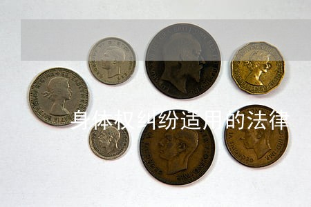 身体权纠纷适用的法律 身体权纠纷适用的法律