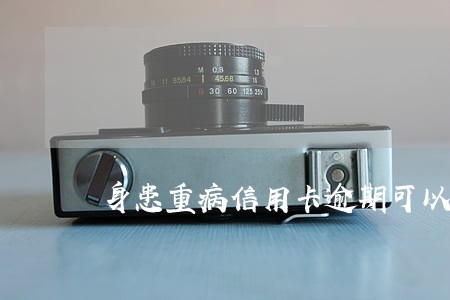 身患重病信用卡逾期可以协商吗