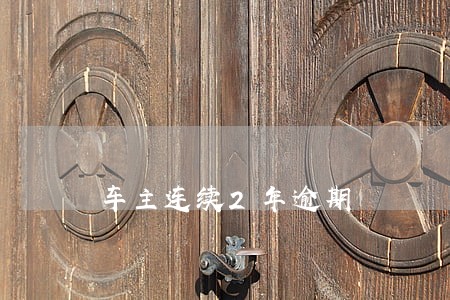车主连续2年逾期 车主连续2年逾期