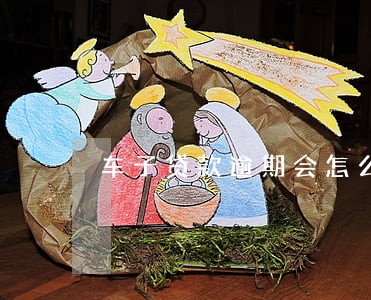 车子贷款逾期会怎么样 车子贷款逾期会怎么样