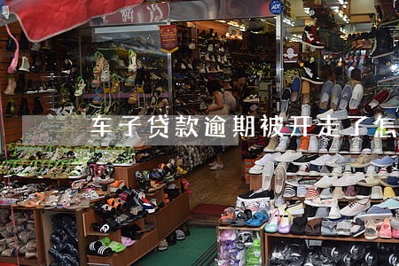 车子贷款逾期被开走了怎么办 车子贷款逾期被开走了怎么办