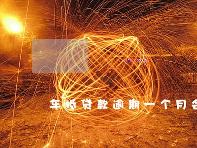 车抵贷款逾期一个月会拖车么 车抵贷款逾期一个月会拖车么