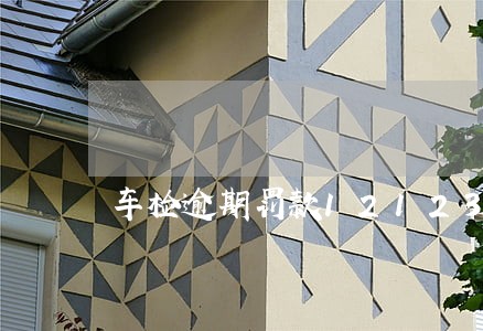 车检逾期罚款12123上能交吗