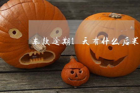 车款逾期1天有什么后果 车款逾期1天有什么后果