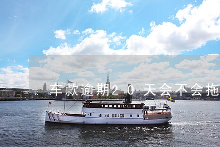 车款逾期20天会不会拖车 车款逾期20天会不会拖车