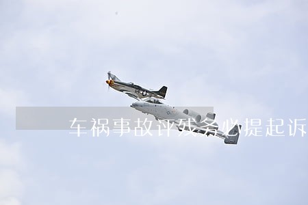 车祸事故评残务必提起诉讼吗