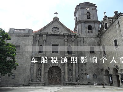 车船税逾期影响个人信用吗 车船税逾期影响个人信用吗