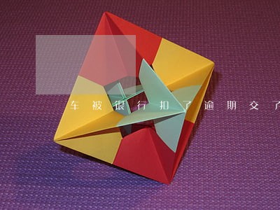 车被银行扣了逾期交了车会给吗 车被银行扣了逾期交了车会给吗