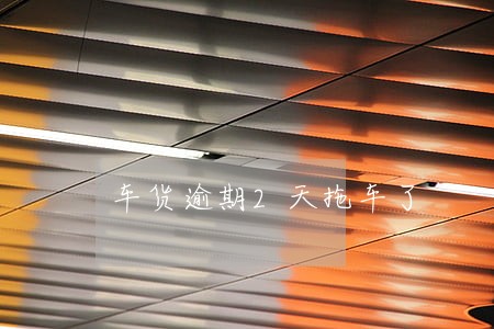 车货逾期2天拖车了