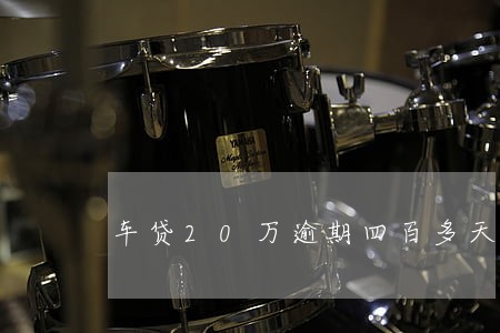 车贷20万逾期四百多天怎么办 车贷20万逾期四百多天怎么办