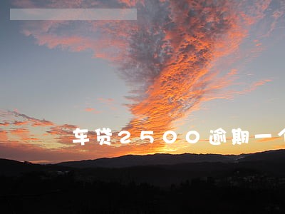 车贷2500逾期一个月多少钱 车贷2500逾期一个月多少钱