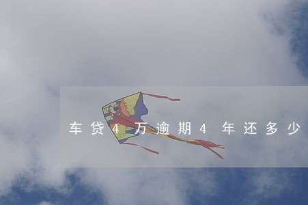 车贷4万逾期4年还多少钱 车贷4万逾期4年还多少钱
