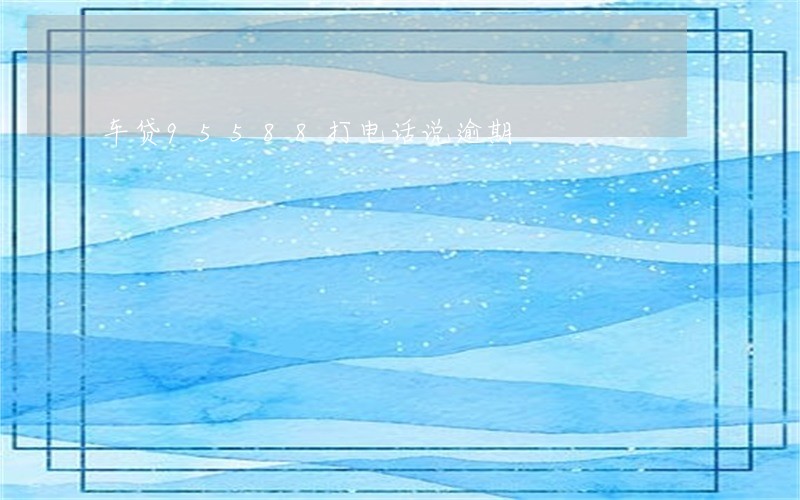 车贷95588打电话说逾期