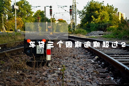 车贷三个周期逾期超过29天 车贷三个周期逾期超过29天