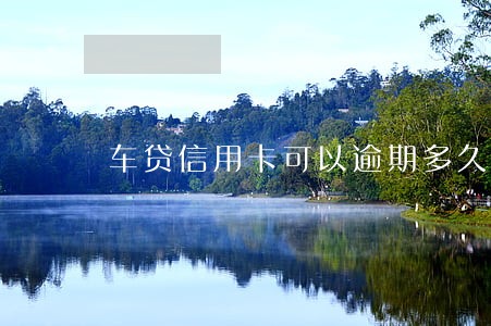 车贷信用卡可以逾期多久