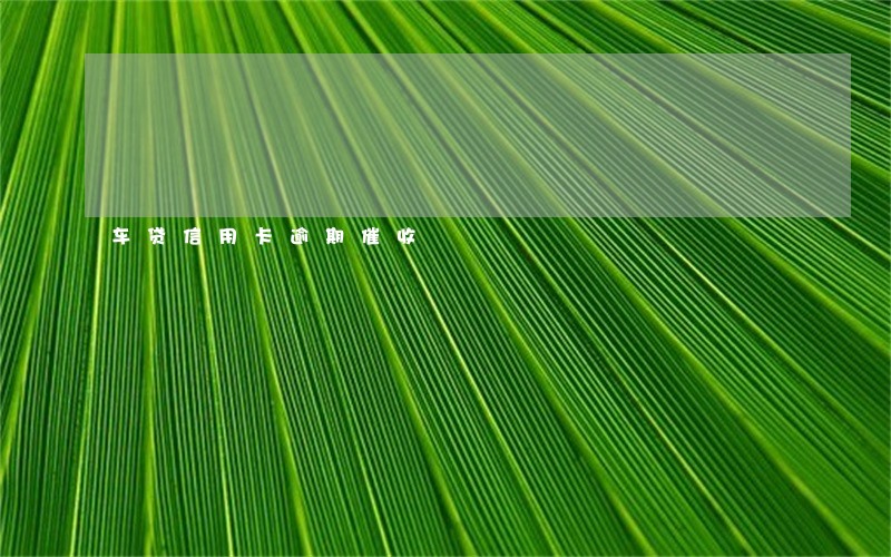 车贷信用卡逾期催收 车贷信用卡逾期催收