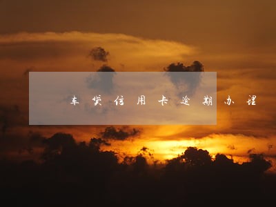 车贷信用卡逾期办理 车贷信用卡逾期办理
