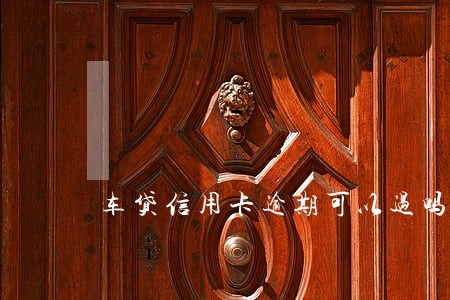 车贷信用卡逾期可以过吗 车贷信用卡逾期可以过吗