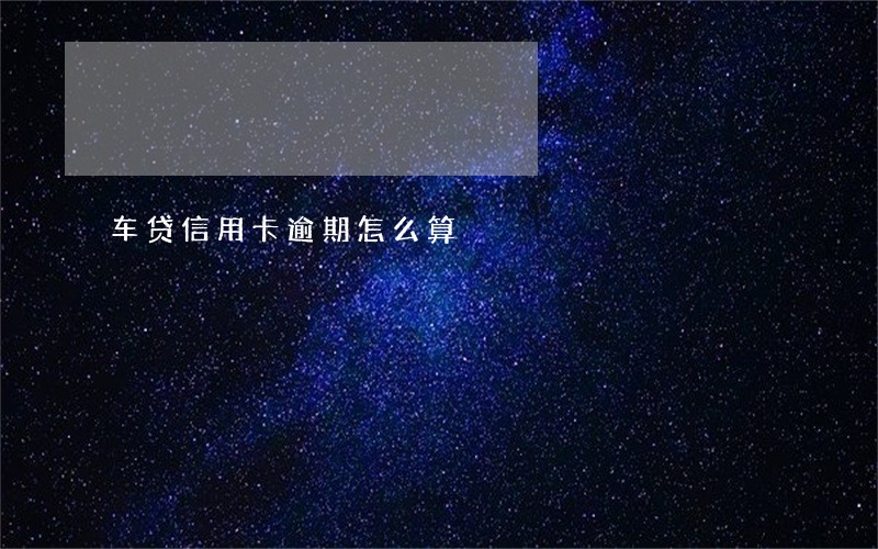 车贷信用卡逾期怎么算 车贷信用卡逾期怎么算