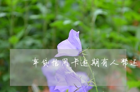 车贷信用卡逾期有人帮还了 车贷信用卡逾期有人帮还了