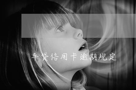 车贷信用卡逾期规定 车贷信用卡逾期规定