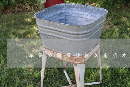车贷公司贷款多久逾期才收车 车贷公司贷款多久逾期才收车