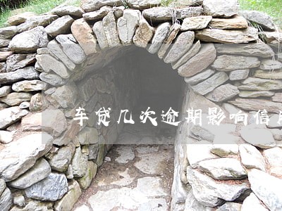 车贷几次逾期影响信用 车贷几次逾期影响信用